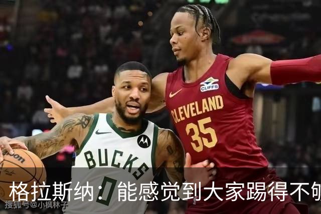 格拉斯纳：能感觉到大家踢得不够放松，我们肩上背着包袱